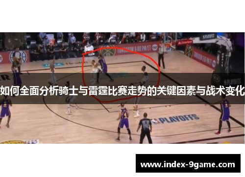 如何全面分析骑士与雷霆比赛走势的关键因素与战术变化 如何全面分析骑士与雷霆比赛走势的关键因素与战术变化