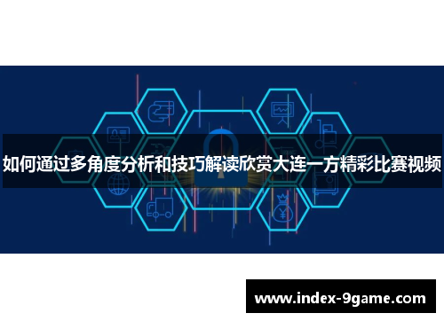如何通过多角度分析和技巧解读欣赏大连一方精彩比赛视频 如何通过多角度分析和技巧解读欣赏大连一方精彩比赛视频