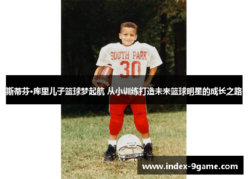 斯蒂芬·库里儿子篮球梦起航 从小训练打造未来篮球明星的成长之路 斯蒂芬·库里儿子篮球梦起航 从小训练打造未来篮球明星的成长之路