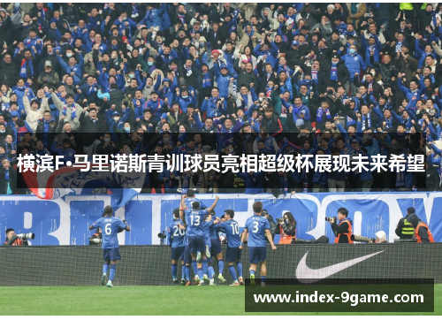 横滨F·马里诺斯青训球员亮相超级杯展现未来希望 横滨F·马里诺斯青训球员亮相超级杯展现未来希望