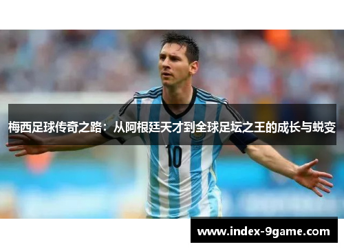 梅西足球传奇之路:从阿根廷天才到全球足坛之王的成长与蜕变 梅西足球传奇之路:从阿根廷天才到全球足坛之王的成长与蜕变
