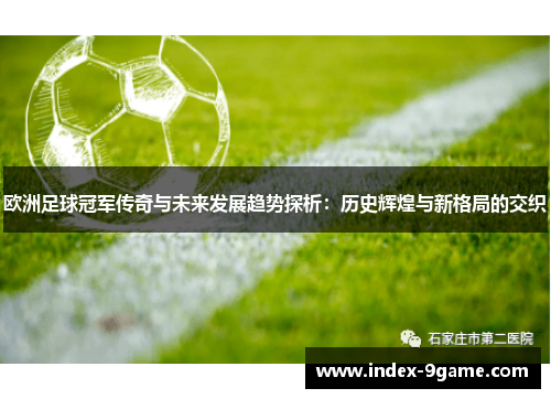 欧洲足球冠军传奇与未来发展趋势探析:历史辉煌与新格局的交织 欧洲足球冠军传奇与未来发展趋势探析:历史辉煌与新格局的交织