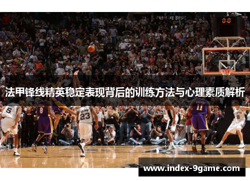 法甲锋线精英稳定表现背后的训练方法与心理素质解析 法甲锋线精英稳定表现背后的训练方法与心理素质解析