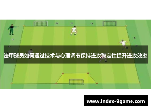 法甲球员如何通过技术与心理调节保持进攻稳定性提升进攻效率 法甲球员如何通过技术与心理调节保持进攻稳定性提升进攻效率