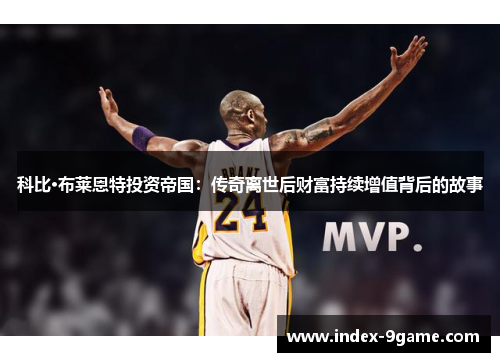 科比·布莱恩特投资帝国:传奇离世后财富持续增值背后的故事 科比·布莱恩特投资帝国:传奇离世后财富持续增值背后的故事