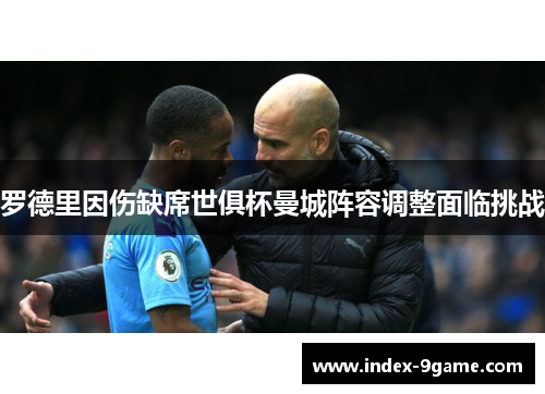 罗德里因伤缺席世俱杯曼城阵容调整面临挑战 罗德里因伤缺席世俱杯曼城阵容调整面临挑战