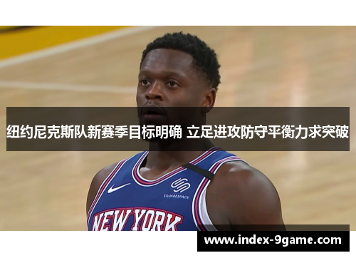 纽约尼克斯队新赛季目标明确 立足进攻防守平衡力求突破 纽约尼克斯队新赛季目标明确 立足进攻防守平衡力求突破